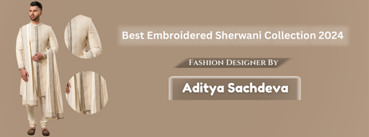 Best Embroidered Sherwani Collection 2024 by Aditya Sachdeva